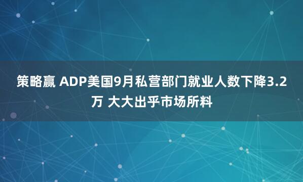 策略赢 ADP美国9月私营部门就业人数下降3.2万 大大出乎市场所料