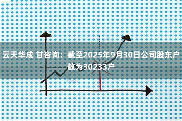 云天华成 甘咨询：截至2025年9月30日公司股东户数为30233户