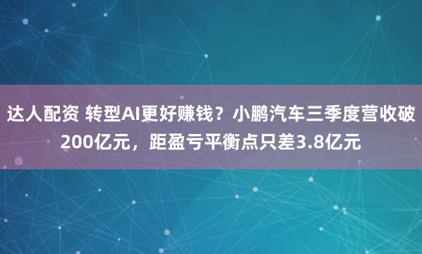 达人配资 转型AI更好赚钱？小鹏汽车三季度营收破200亿元，距盈亏平衡点只差3.8亿元