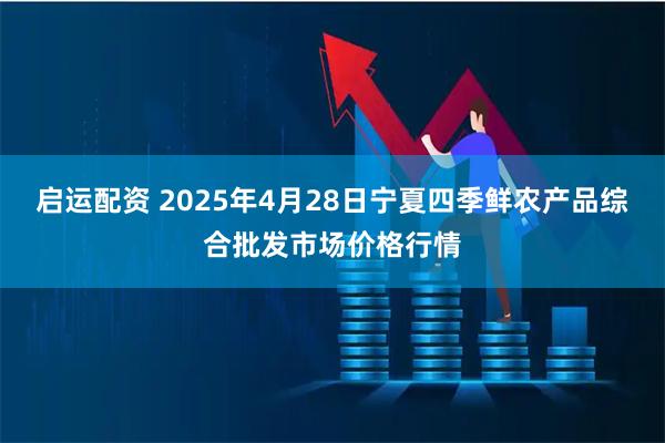 启运配资 2025年4月28日宁夏四季鲜农产品综合批发市场价格行情