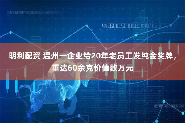 明利配资 温州一企业给20年老员工发纯金奖牌，重达60余克价值数万元