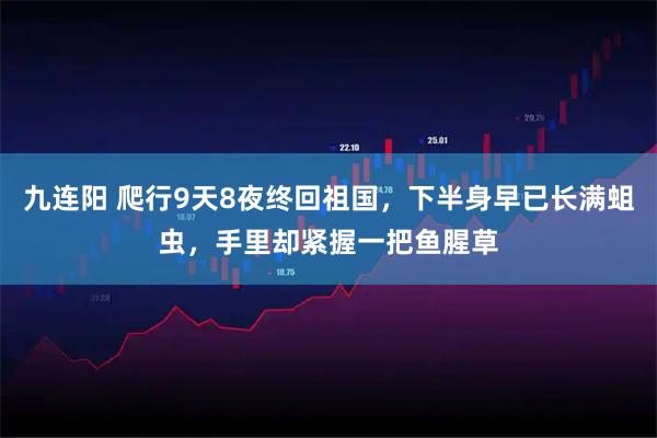 九连阳 爬行9天8夜终回祖国，下半身早已长满蛆虫，手里却紧握一把鱼腥草